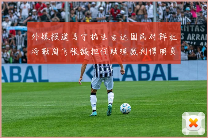 外媒报道马宁执法吉达国民对阵杜海勒周飞张铖担任助理裁判傅明负责VAR