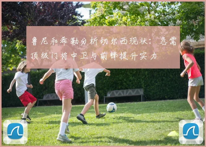 鲁尼和希勒分析切尔西现状：急需顶级门将中卫与前锋提升实力